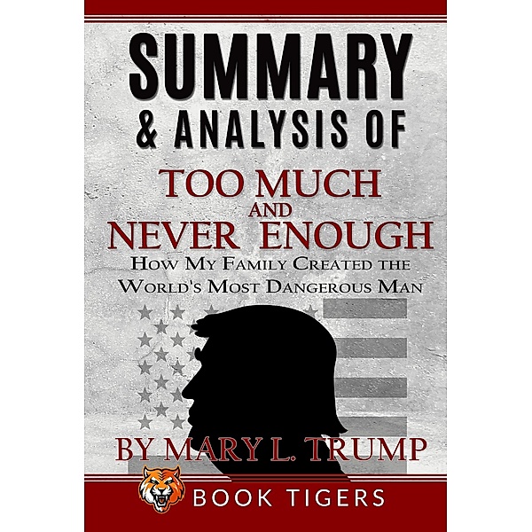 Summary and Analysis of Too Much and Never Enough: How My Family Created the World's Most Dangerous Man by Mary L. Trump (Book Tigers Social and Politics Summaries) / Book Tigers Social and Politics Summaries, Book Tigers