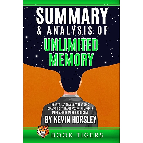 Summary and Analysis of Unlimited Memory: How to Use Advanced Learning Strategies to Learn Faster, Remember More and be More Productive by Kevin Horsley (Book Tigers Self Help and Success Summaries) / Book Tigers Self Help and Success Summaries, Book Tigers