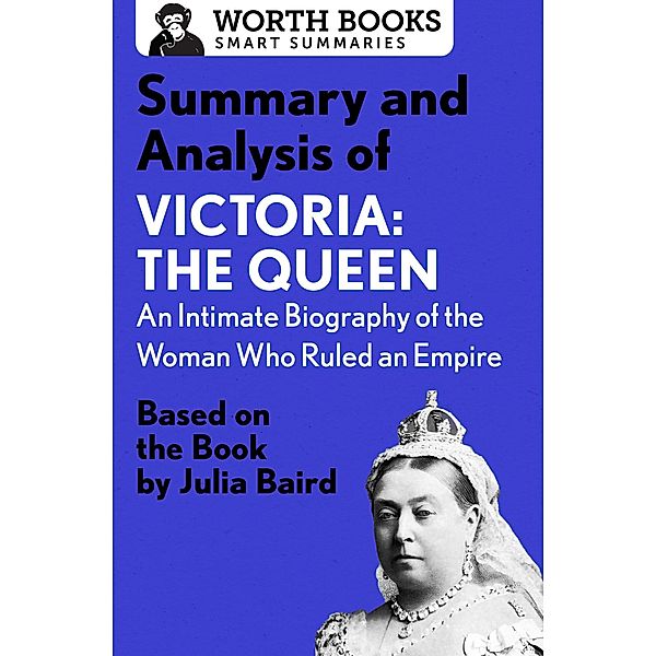 Summary and Analysis of Victoria: The Queen: An Intimate Biography of the Woman Who Ruled an Empire / Smart Summaries, Worth Books