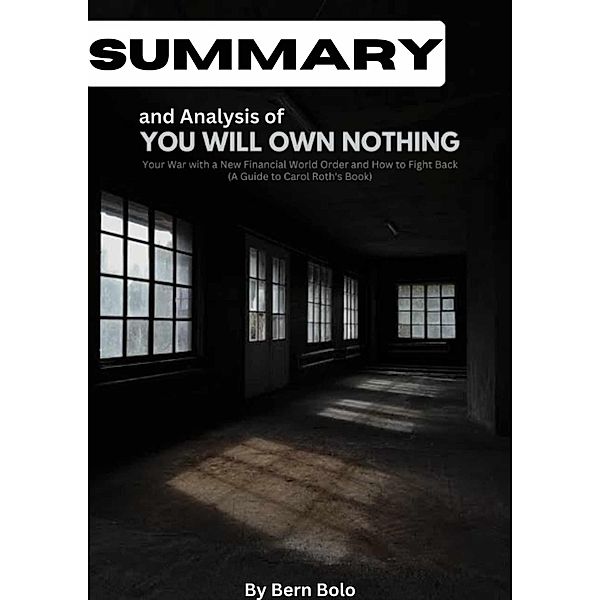 Summary and Analysis of You Will Own Nothing: Your War With a New Financial World Order and How To Fight Back A Guide to Carol Roth's book by Bern Bolo, Bern Bolo