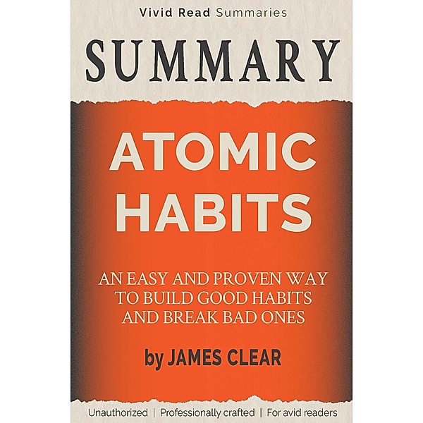 SUMMARY: Atomic Habits - An Easy and Proven Way to Build Good Habits and Break Bad Ones by James Clear, Vivid Read Summaries