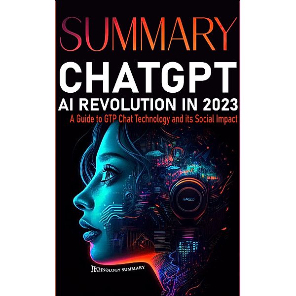 Summary CHAT GPT AI Revolution 2023: A Guide to GTP CHAT Technology and Its Social Impact (Technology Summary, #1) / Technology Summary, Technology Summary