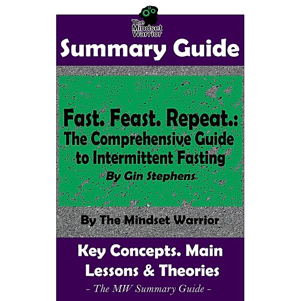 Summary Guide: Fast. Feast. Repeat.: The Comprehensive Guide to Intermittent Fasting: By Gin Stephens | The Mindset Warrior Summary Guide (( Time Restricted Eating, Longevity, Ketosis, Weight Loss )) / ( Time Restricted Eating, Longevity, Ketosis, Weight Loss ), The Mindset Warrior