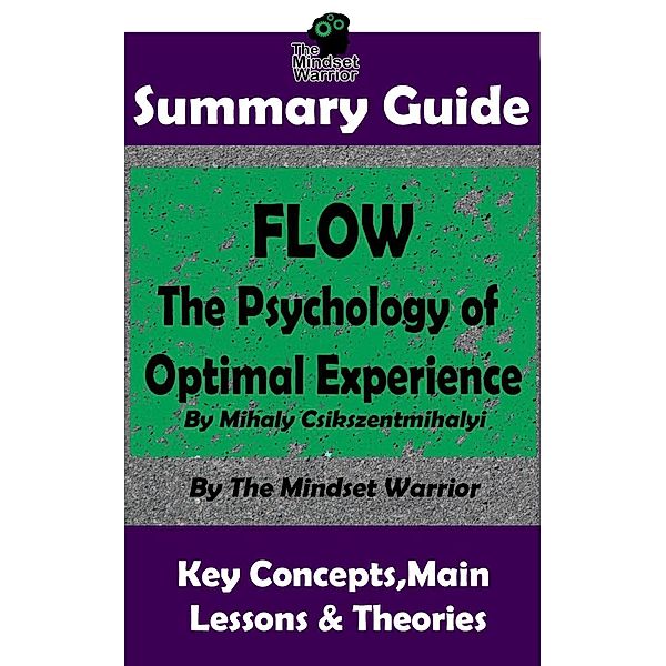 Summary Guide: Flow: The Psychology of Optimal Experience: by Mihaly Csikszentmihalyi | The Mindset Warrior Summary Guide (Creativity, Talent & Skills, Productivity, Skill Development), The Mindset Warrior