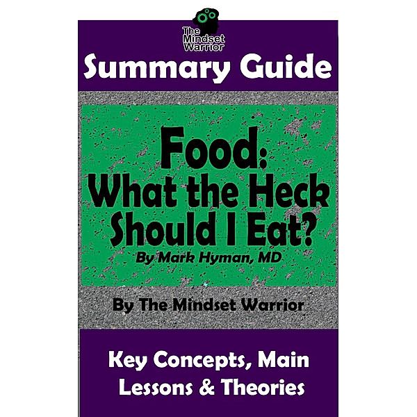 Summary Guide: Food: What the Heck Should I Eat?: By Mark Hyman, MD | The Mindset Warrior Summary Guide ((Health & Fitness, Metabolism, Weight Loss, Autoimmune Disease)), The Mindset Warrior