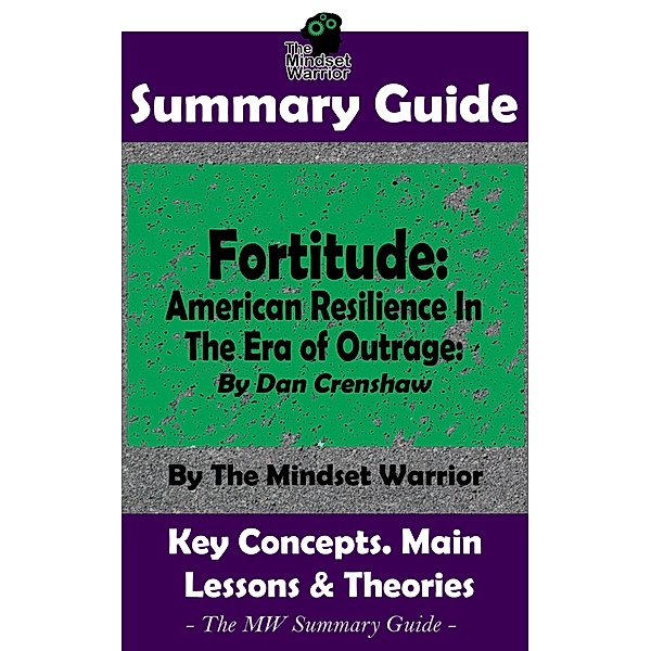 Summary Guide: Fortitude: American Resilience In The Era of Outrage: By Dan Crenshaw | The Mindset Warrior Summary Guide ((Leadership, Grit, Self Discipline, Mental Toughness)) / (Leadership, Grit, Self Discipline, Mental Toughness), The Mindset Warrior