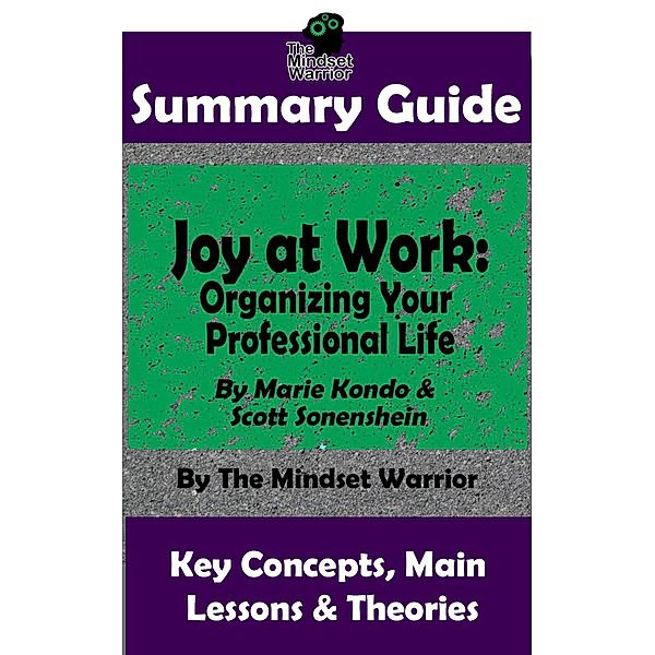 Summary Guide: Joy at Work: Organizing Your Professional Life: By Marie Kondo & Scott Sonenshein | The Mindset Warrior Summary Guide ((Productivity, Organization, Decluttering, Project Management)) / (Productivity, Organization, Decluttering, Project Management), The Mindset Warrior