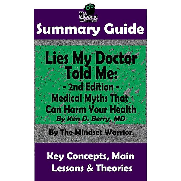 Summary Guide: Lies My Doctor Told Me - 2nd Edition: Medical Myths That Can Harm Your Health By Ken D. Berry, MD | The Mindset Warrior Summary Guide ((Longevity, Carnivore, Ketogenic Diet, Autoimmune)) / (Longevity, Carnivore, Ketogenic Diet, Autoimmune), The Mindset Warrior