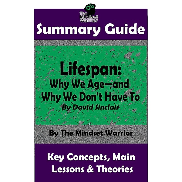 Summary Guide: Lifespan: Why We Age-and Why We Don't Have To: By David Sinclair | The Mindset Warrior Summary Guide ((Longevity, Anti-Aging, Inflammation, Epigenome)) / (Longevity, Anti-Aging, Inflammation, Epigenome), The Mindset Warrior