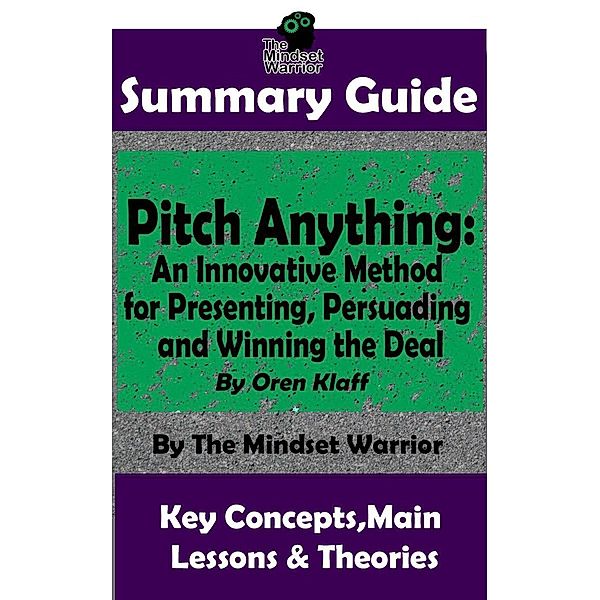 Summary Guide: Pitch Anything: An Innovative Method for Presenting, Persuading and Winning the Deal: By Oren Klaff | The Mindset Warrior Summary Guide (( Sales Presentations, Negotiation, Influence & Persuasion )), The Mindset Warrior