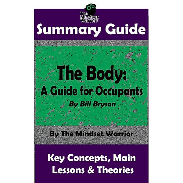 Summary Guide: The Body: A Guide for Occupants: By Bill Bryson | The Mindset Warrior Summary Guide (( Physiology, Aging, Health Intervention, Disease )) / ( Physiology, Aging, Health Intervention, Disease ), The Mindset Warrior