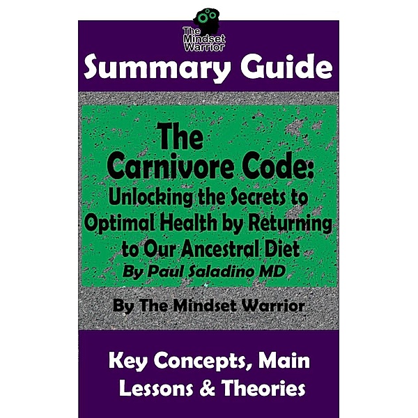 Summary Guide: The Carnivore Code: Unlocking the Secrets to Optimal Health by Returning to Our Ancestral Diet: By Paul Saladino MD | The Mindset Warrior Summary Guide ((Autoimmune Disease, Inflammation, Gut Microbiome, Weight Loss)) / (Autoimmune Disease, Inflammation, Gut Microbiome, Weight Loss), The Mindset Warrior