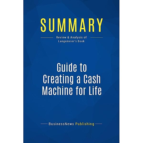 Summary: Guide to Creating a Cash Machine for Life, Businessnews Publishing