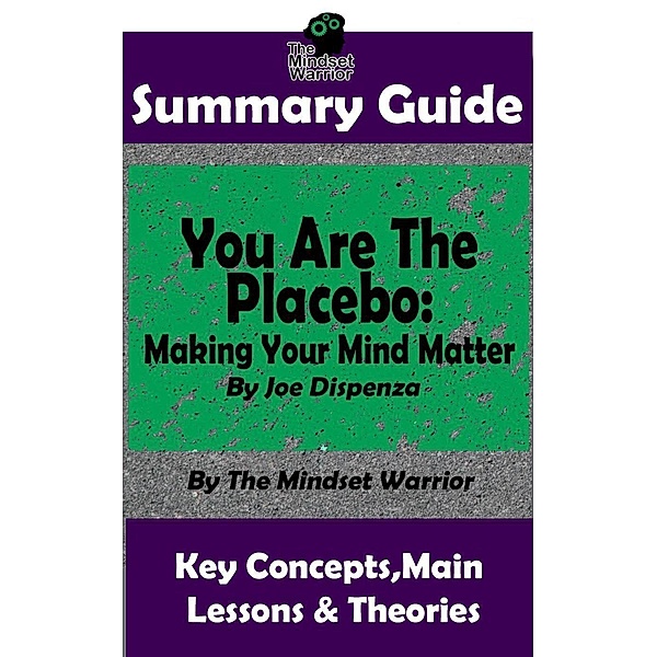 Summary Guide: You Are The Placebo: Making Your Mind Matter: by Joe Dispenza | The Mindset Warrior Summary Guide (( Meditation, Spiritual Healing, Self Hypnosis, Epigenetics )), The Mindset Warrior
