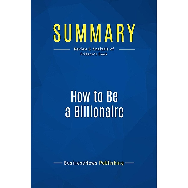 Summary: How to Be a Billionaire, Businessnews Publishing