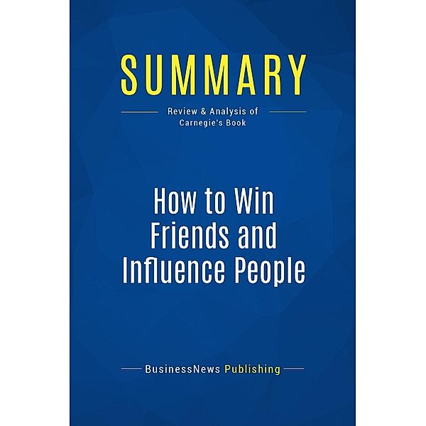 Summary: How to Win Friends and Influence People, Businessnews Publishing