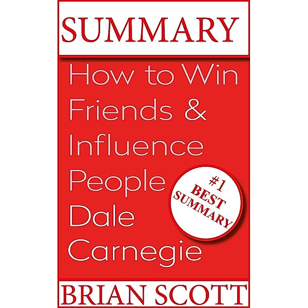 Summary : How To Win Friends And Influence People By Dale Carnegie., Brian Scott