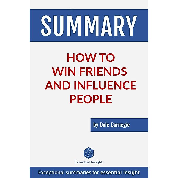 Summary: How to Win Friends and Influence People - by Dale Carnegie, Essentialinsight Summaries