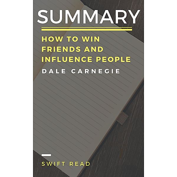 Summary: How to Win Friends and Influence People By Dale Carnegie, Swift Read