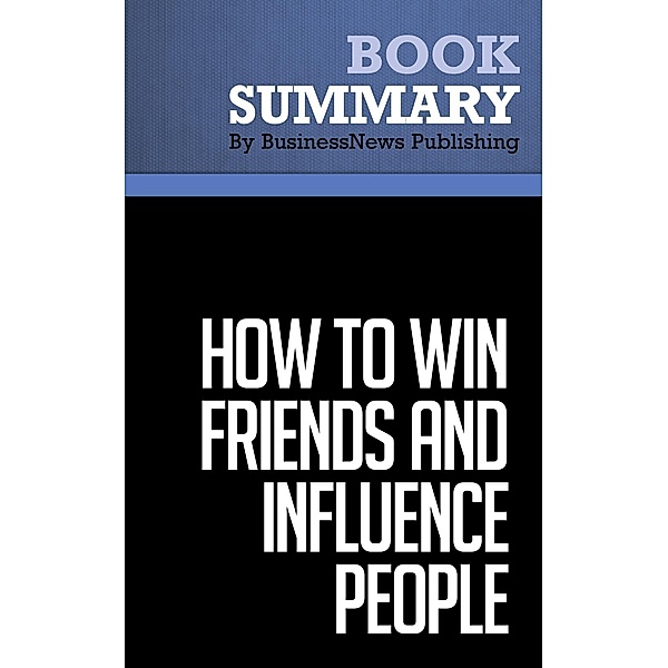 Summary: How to Win Friends and Influence People - Dale Carnegie, BusinessNews Publishing