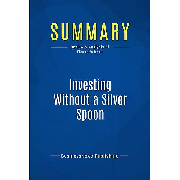 Summary: Investing Without a Silver Spoon, Businessnews Publishing
