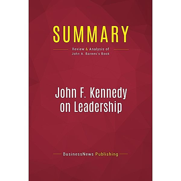 Summary: John F. Kennedy on Leadership, Businessnews Publishing
