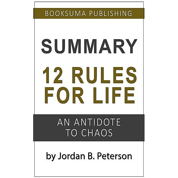 Summary of 12 Rules For Life: An Antidote to Chaos by Jordan B. Peterson, BookSuma Publishing
