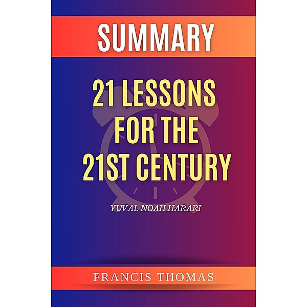 Summary of 21 Lessons  for the  21st Century by Yuval Noah Harari (FRANCIS Books, #1) / FRANCIS Books, Francis Thomas