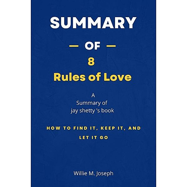 Summary of 8 Rules of Love by Jay shetty: How to Find It, Keep It, and Let It Go, Willie M. Joseph