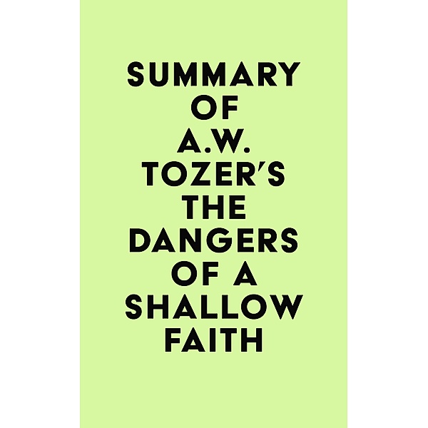 Summary of A.W. Tozer's The Dangers of a Shallow Faith / IRB Media, IRB Media