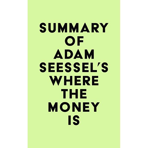 Summary of Adam Seessel's Where the Money Is / IRB Media, IRB Media