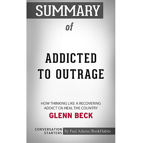 Summary of Addicted to Outrage: How Thinking Like a Recovering Addict Can Heal the Country by Glenn Beck | Conversation Starters / Cb, Book Habits