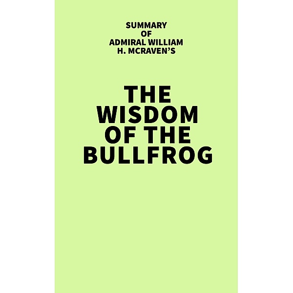 Summary of Admiral William H. McRaven's The Wisdom of the Bullfrog, IRB Media