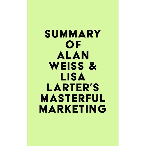 Summary of Alan Weiss & Lisa Larter's Masterful Marketing / IRB Media, IRB Media