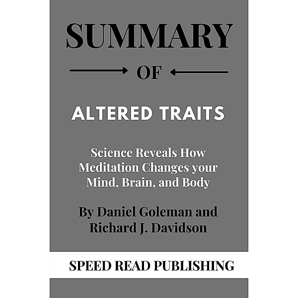 Summary Of Altered Traits By Daniel Goleman and Richard J. Davidson Science Reveals How Meditation Changes your Mind, Brain, and Body, Speed Read Publishing
