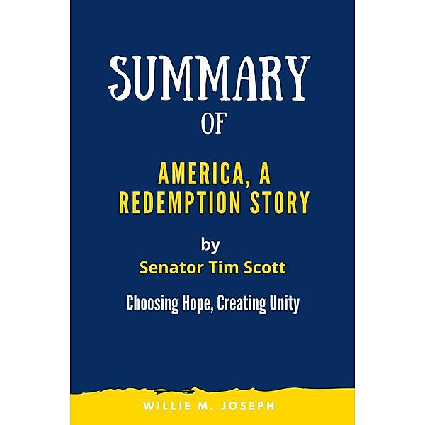 Summary of America, a Redemption Story by Senator Tim Scott: Choosing Hope, Creating Unity, Willie M. Joseph