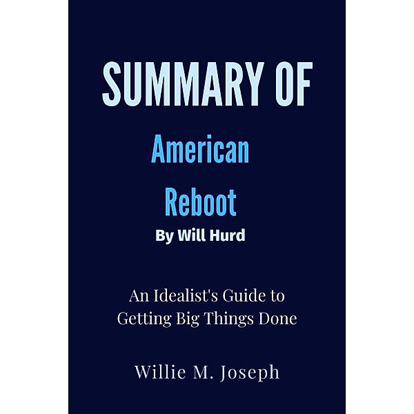 Summary of American Reboot By Will Hurd: An Idealist's Guide to Getting Big Things Done, Willie M. Joseph