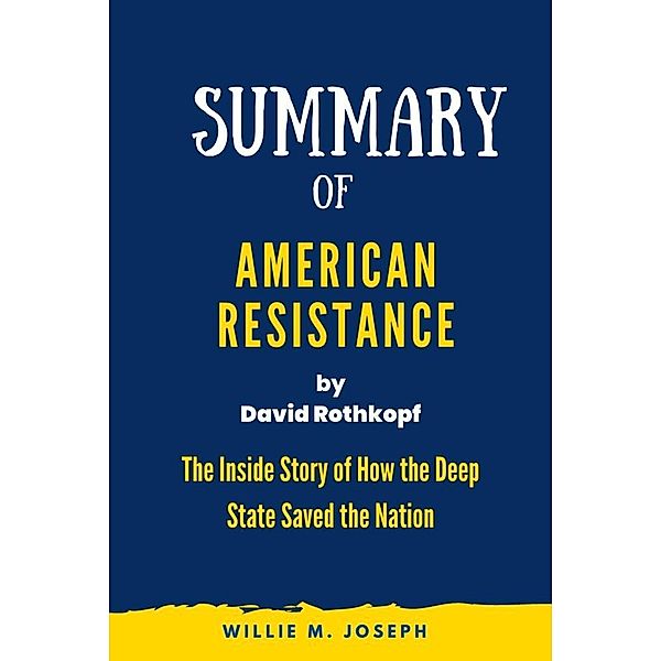 Summary of American Resistance By David Rothkopf: The Inside Story of How the Deep State Saved the Nation, Willie M. Joseph