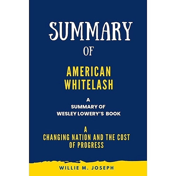 Summary of American Whitelash By Wesley Lowery: A Changing Nation and the Cost of Progress, Willie M. Joseph