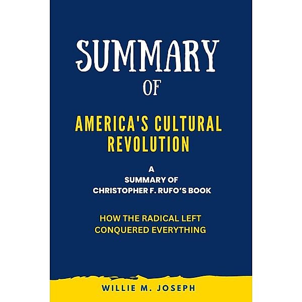 Summary of America's Cultural Revolution By Christopher F. Rufo: How the Radical Left Conquered Everything, Willie M. Joseph