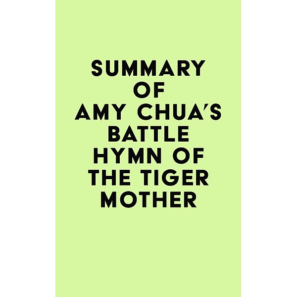 Summary of Amy Chua's Battle Hymn of the Tiger Mother / IRB Media, IRB Media