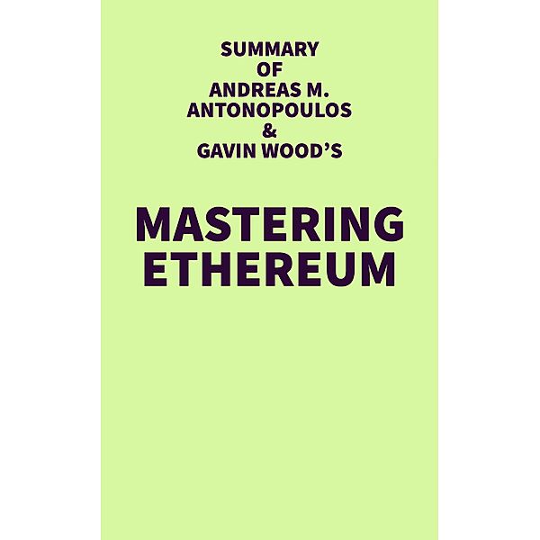 Summary of Andreas M. Antonopoulos & Gavin Wood's Mastering Ethereum / IRB Media, IRB Media