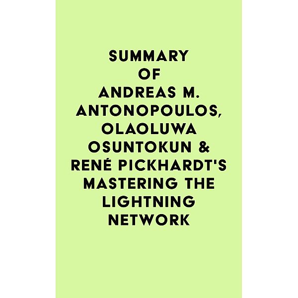 Summary of Andreas M. Antonopoulos, Olaoluwa Osuntokun & René Pickhardt's Mastering the Lightning Network / IRB Media, IRB Media