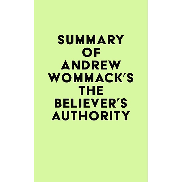 Summary of Andrew Wommack's The Believer's Authority / IRB Media, IRB Media