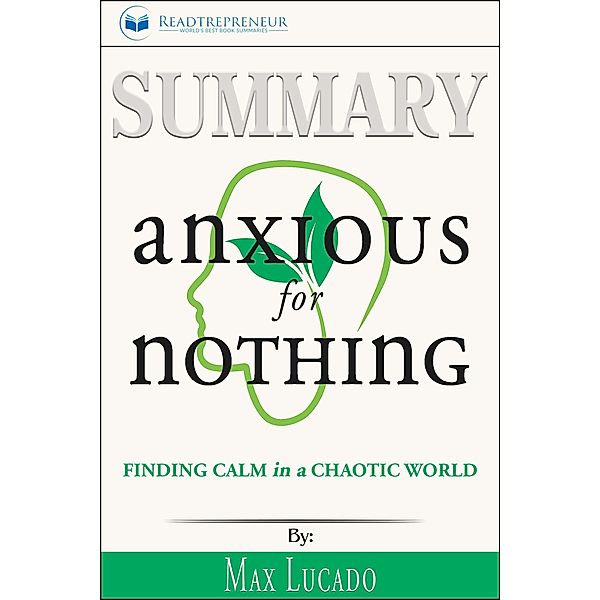 Summary of Anxious for Nothing: Finding Calm in a Chaotic World by Max Lucado, Readtrepreneur Publishing