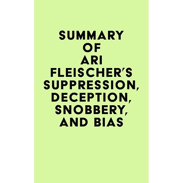 Summary of Ari Fleischer's Suppression, Deception, Snobbery, and Bias / IRB Media, IRB Media