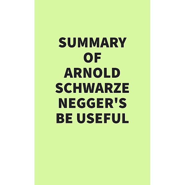 Summary of Arnold Schwarzenegger's Be Useful, IRB Media