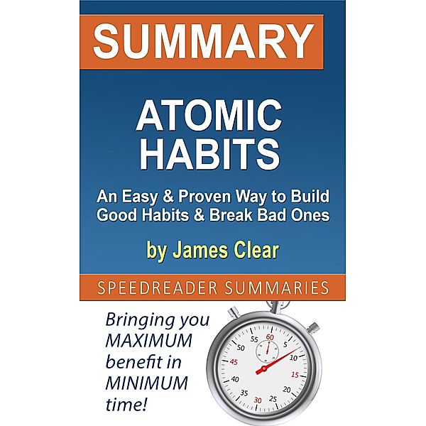 Summary of Atomic Habits: An Easy & Proven Way to Build Good Habits & Break Bad Ones by James Clear, SpeedReader Summaries