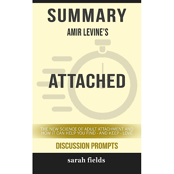 Summary of Attached: The New Science of Adult Attachment and How It Can Help YouFind - and Keep - Love by Amir Levine (Discussion Prompts) / gatsby24, Sarah Fields