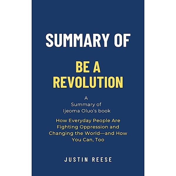 Summary of Be a Revolution by Ijeoma Oluo: How Everyday People Are Fighting Oppression and Changing the World-and How You Can, Too, Justin Reese